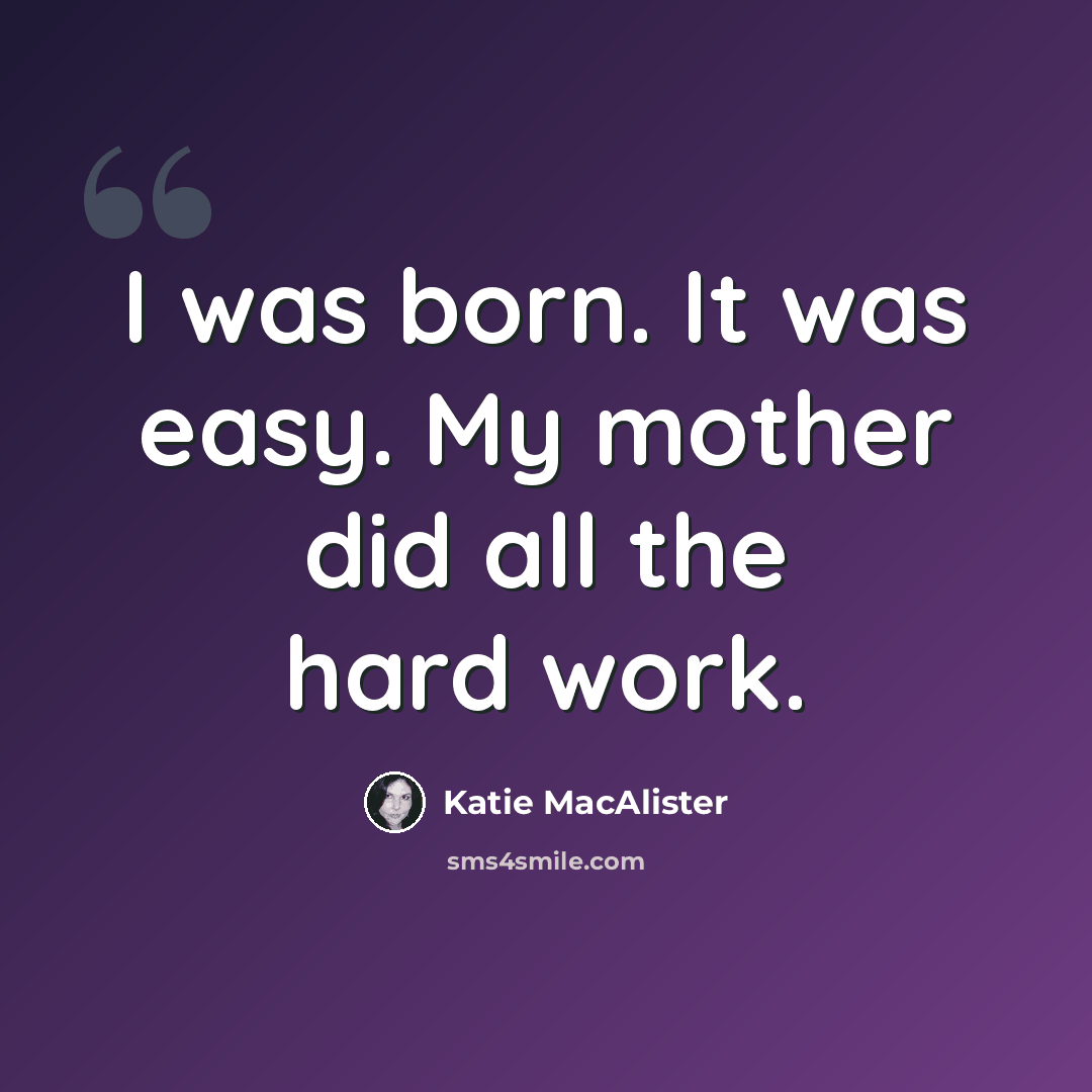 “I was born. It was easy. My mother did all the hard work.” quote by Katie MacAlister