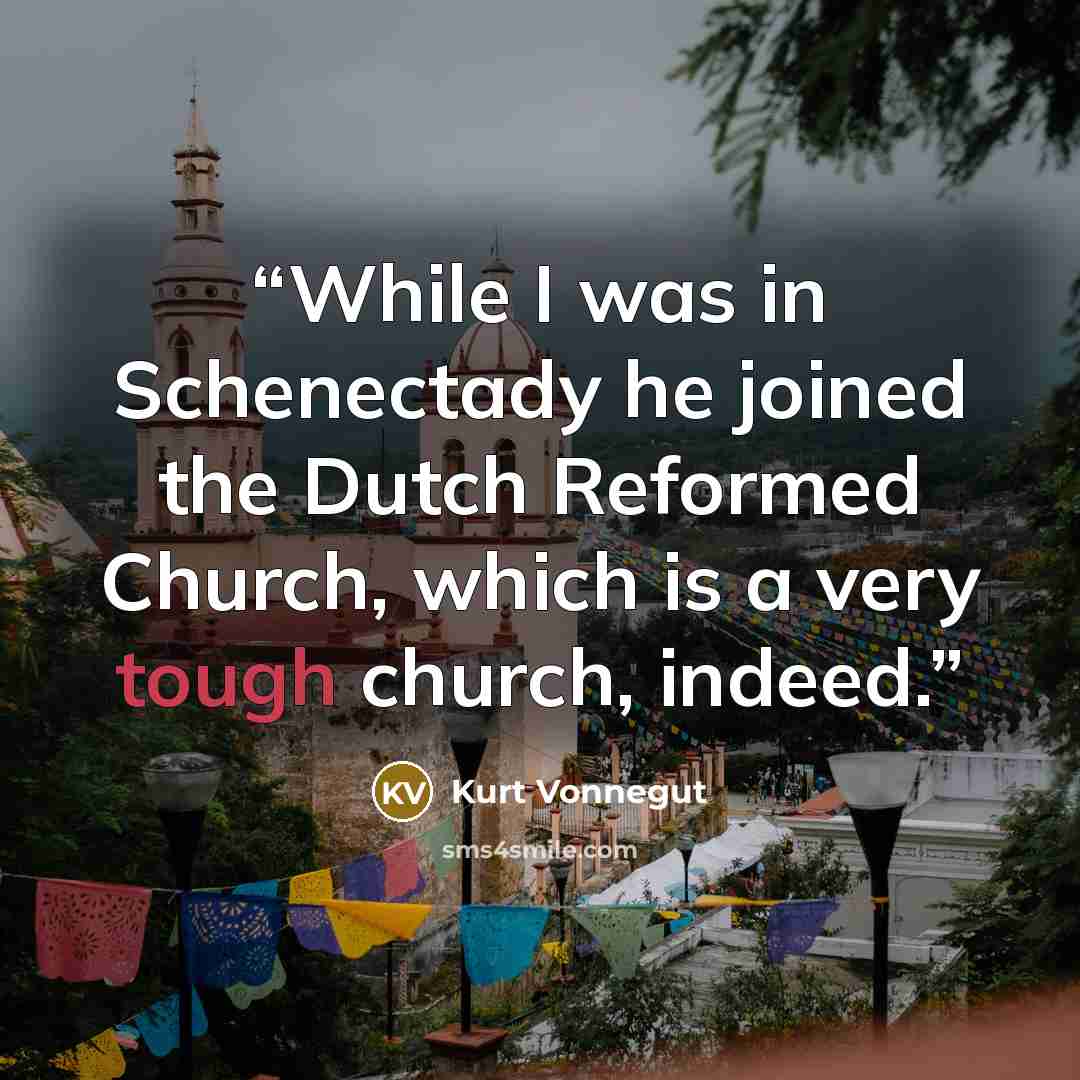 “While I was in Schenectady he joined the Dutch Reformed Church, which is a very tough church, indeed.” quote by Kurt Vonnegut