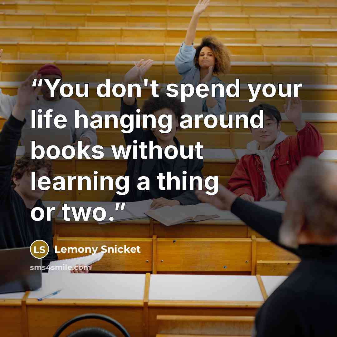 “You don't spend your life hanging around books without learning a thing or two.” quote by Lemony Snicket