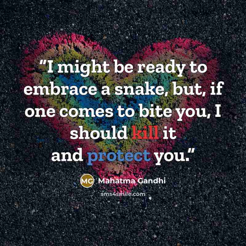 “I might be ready to embrace a snake, but, if one comes to bite you, I should kill it and protect you.” quote by Mahatma Gandhi