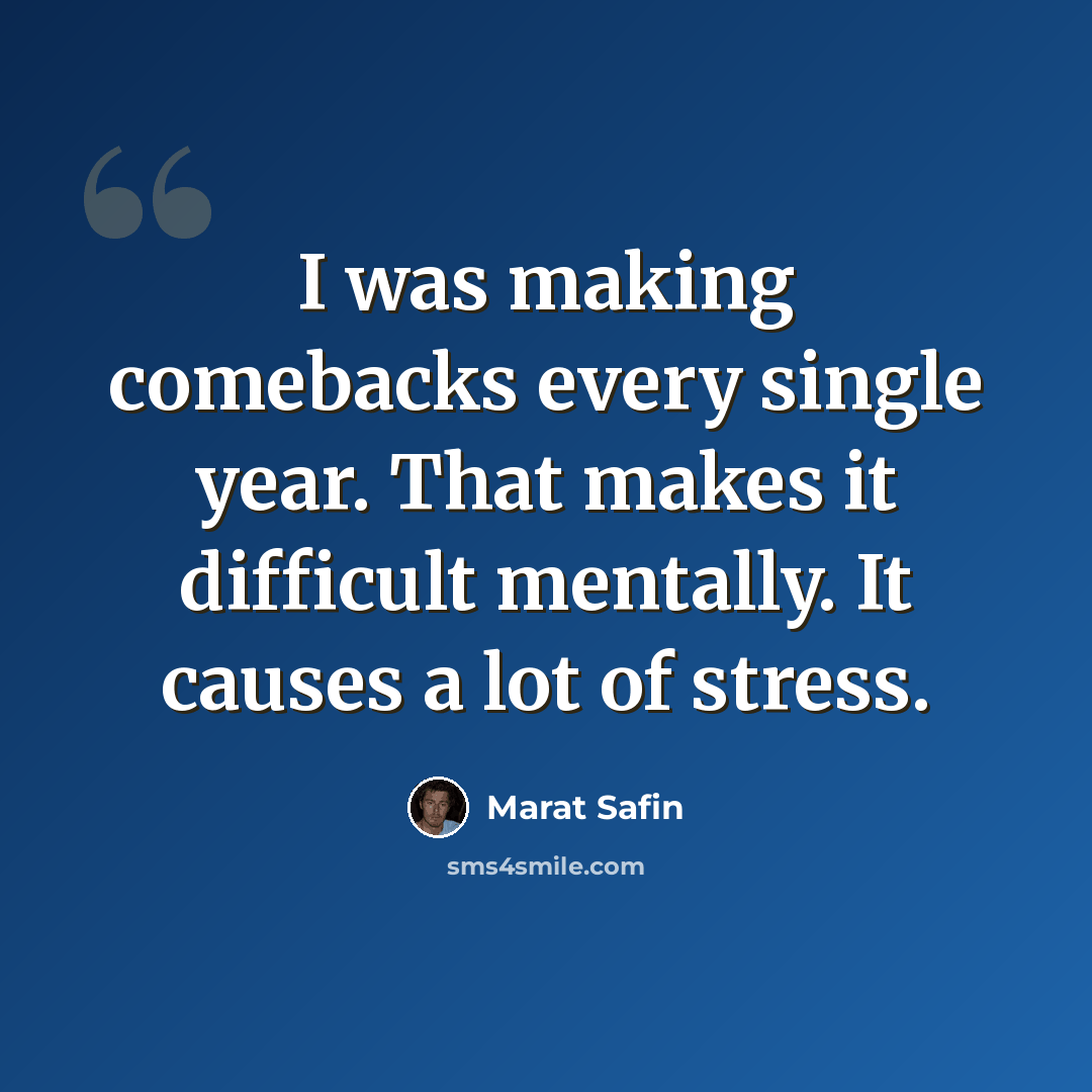 “I was making comebacks every single year. That makes it difficult mentally. It causes a lot of stress.” quote by Marat Safin