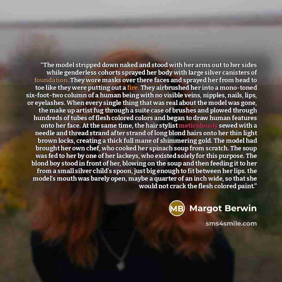 “The model stripped down naked and stood with her arms out to her sides while genderless cohorts sprayed her body with large silver canisters of foundation. They wore masks over there faces and sprayed her from head to toe like they were putting out a fire. They airbrushed her into a mono-toned…” quote by Margot Berwin