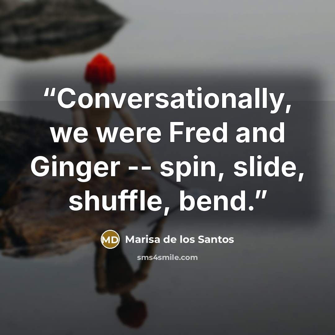 “Conversationally, we were Fred and Ginger -- spin, slide, shuffle, bend.” quote by Marisa De Los Santos