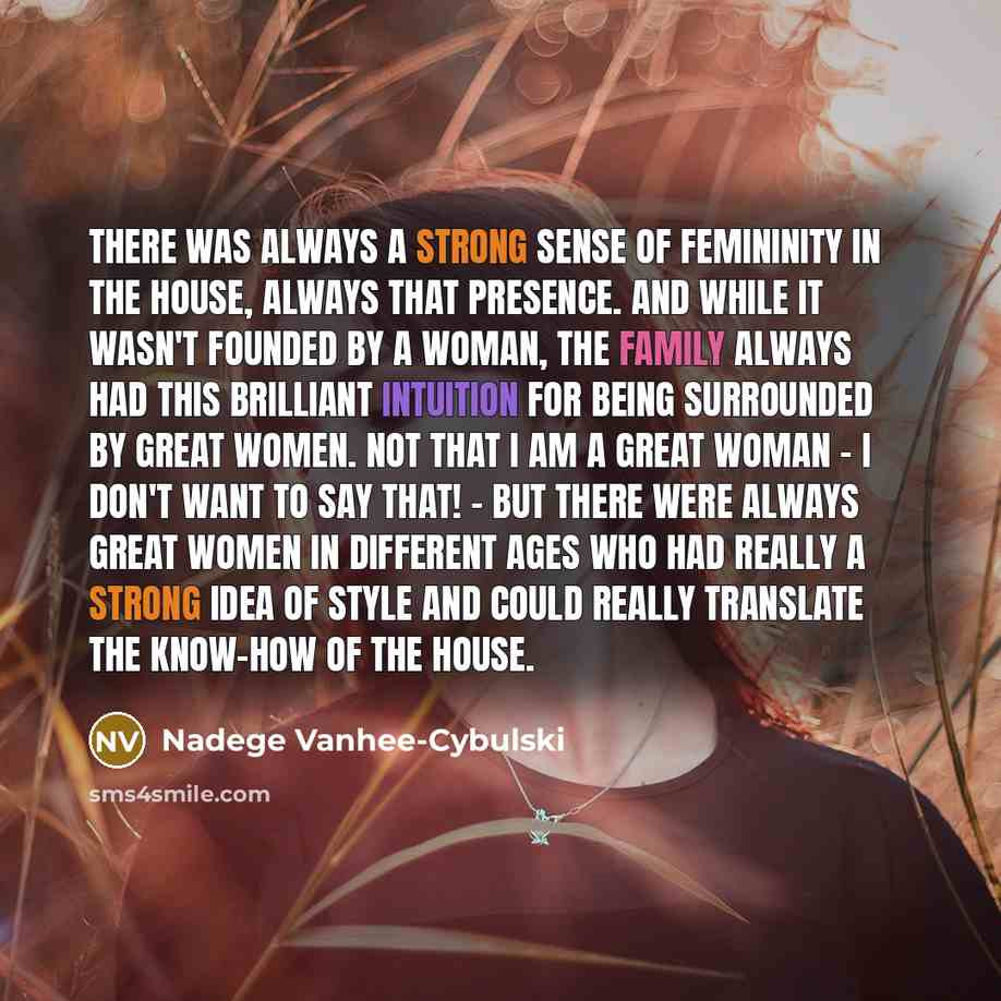 “There was always a strong sense of femininity in the house, always that presence. And while it wasn't founded by a woman, the family always had this brilliant intuition for being surrounded by great women. Not that I am a great woman - I don't want to say that! - but there were always great women…” quote by Nadege Vanhee-Cybulski