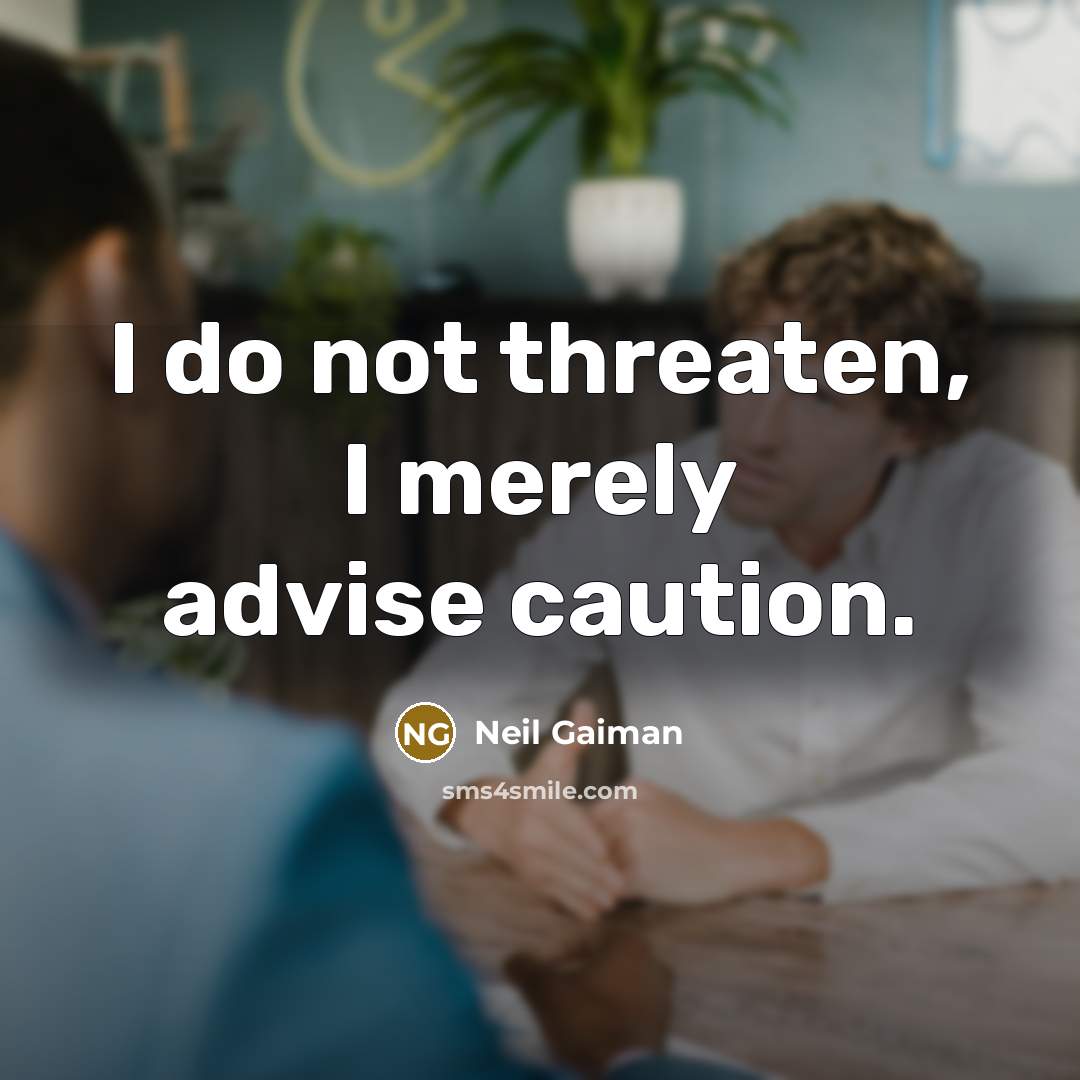 “I do not threaten, I merely advise caution.” quote by Neil Gaiman