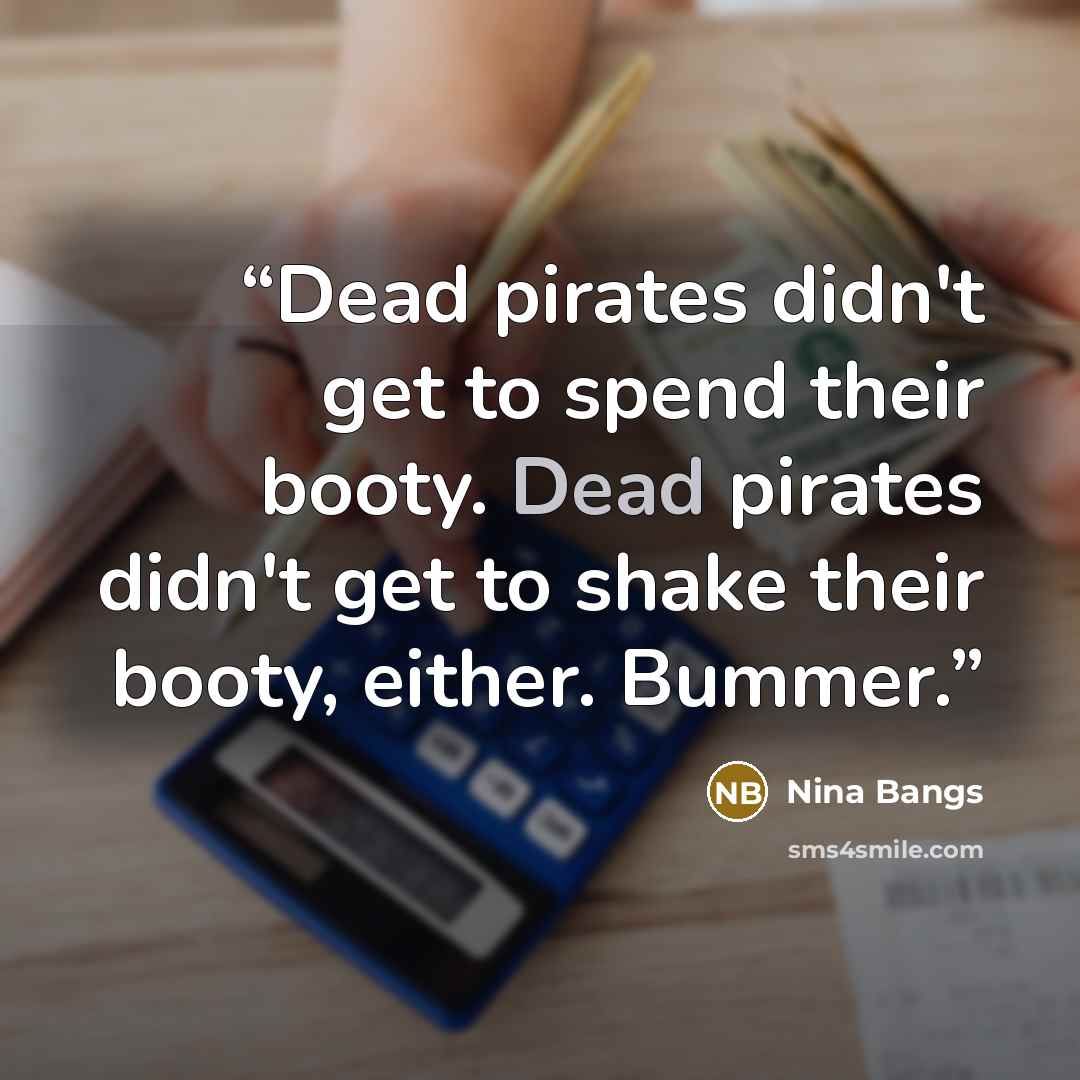 “Dead pirates didn't get to spend their booty. Dead pirates didn't get to shake their booty, either. Bummer.” quote by Nina Bangs