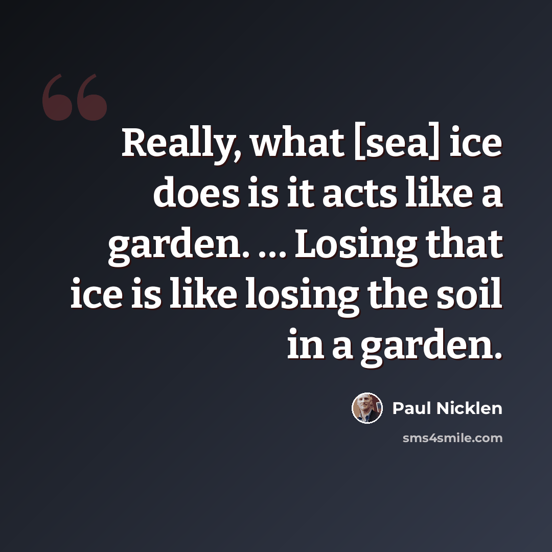 “Really, what [sea] ice does is it acts like a garden. … Losing that ice is like losing the soil in a garden.” quote by Paul Nicklen