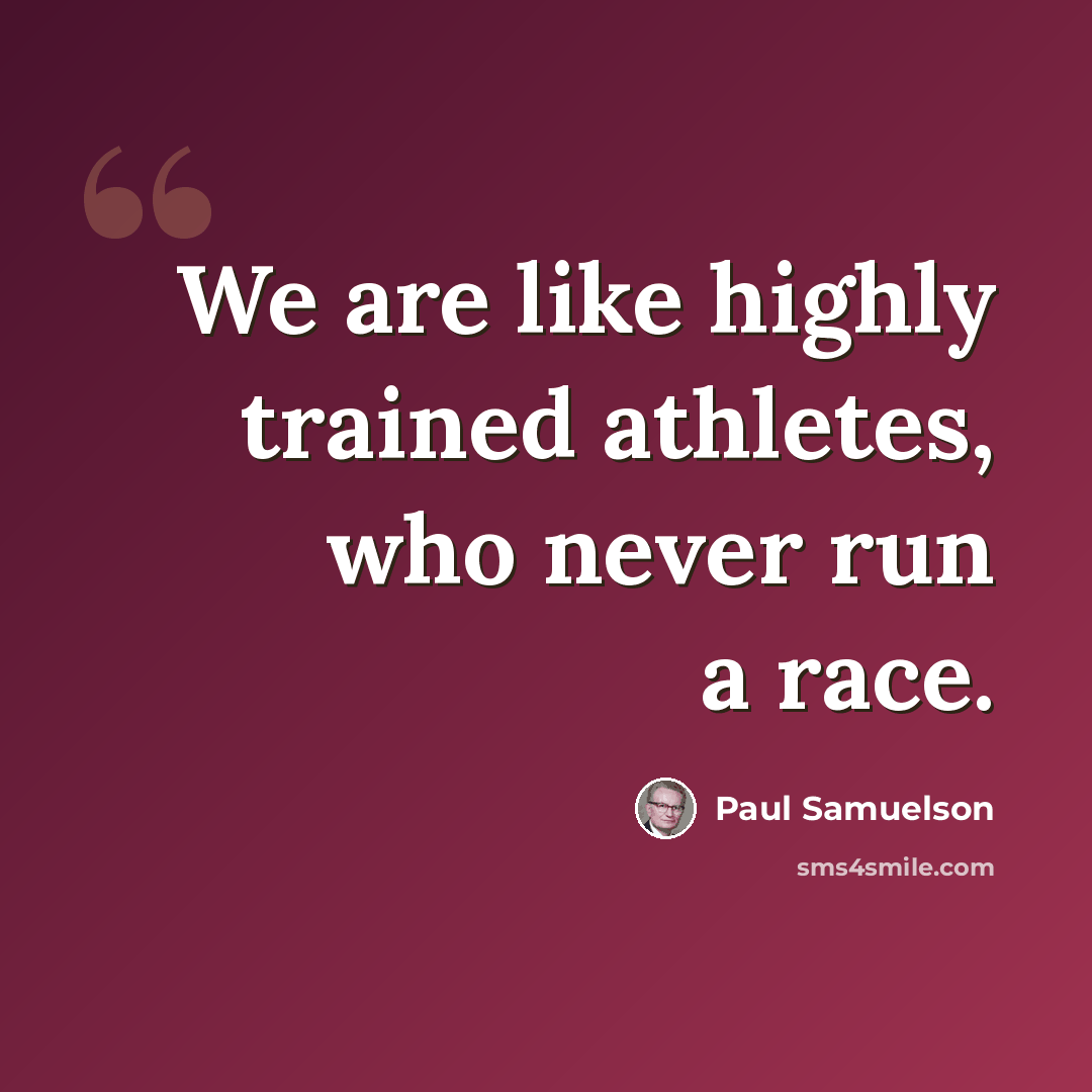 “We are like highly trained athletes, who never run a race.” quote by Paul Samuelson