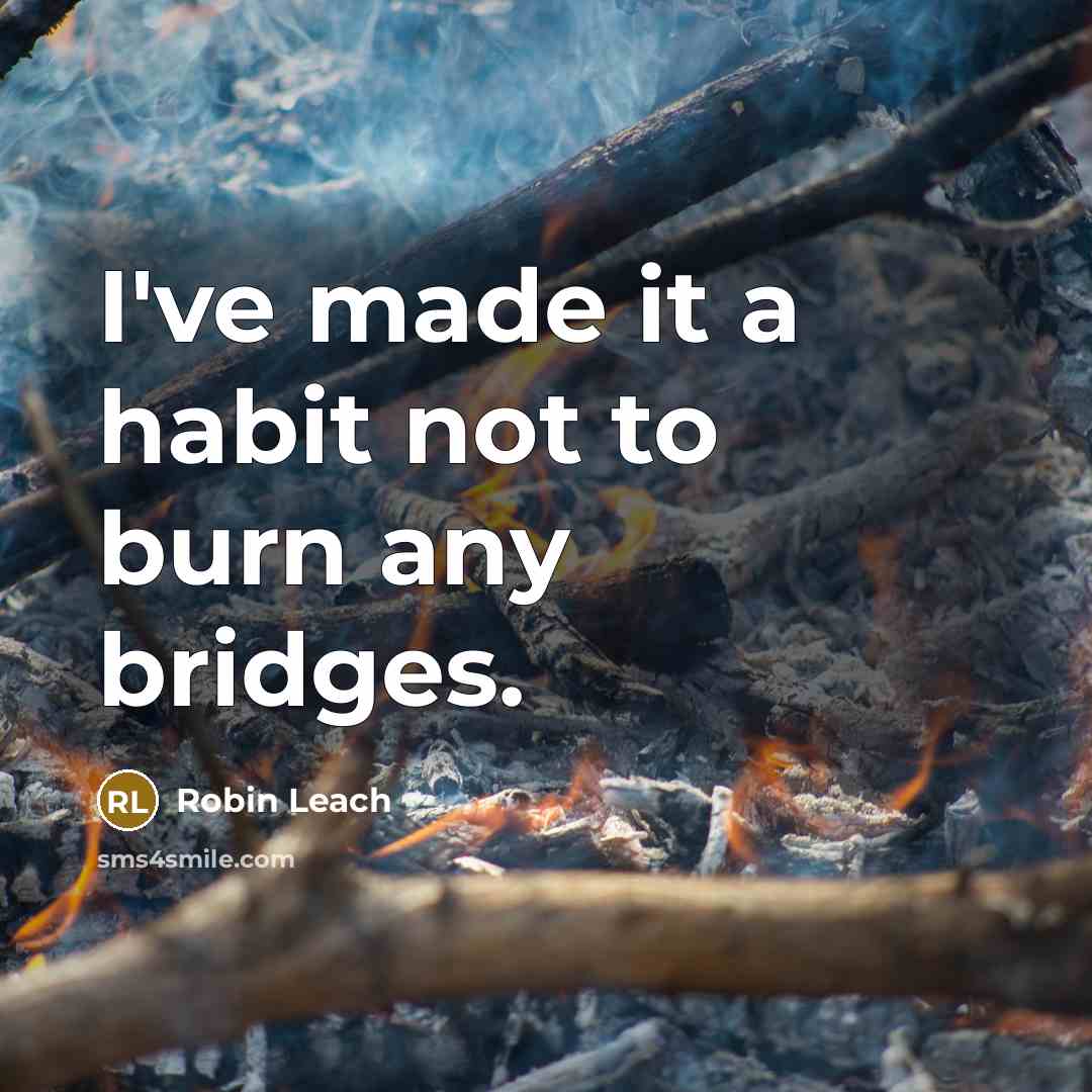“I've made it a habit not to burn any bridges.” quote by Robin Leach