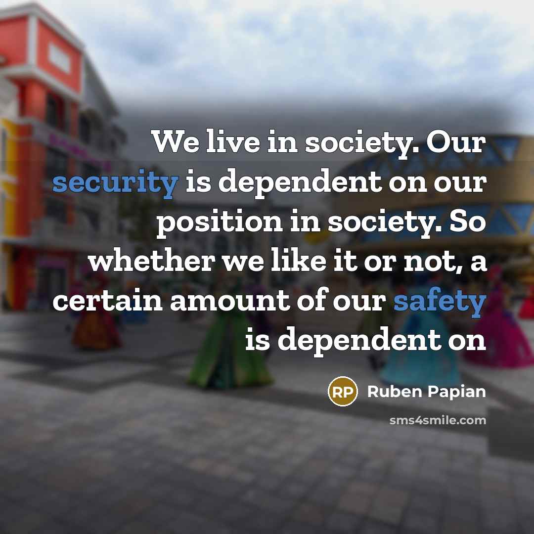 “We live in society. Our security is dependent on our position in society. So whether we like it or not, a certain amount of our safety is dependent on” quote by Ruben Papian