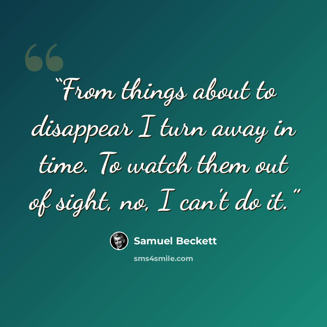 “From things about to disappear I turn away in time. To watch them out of sight, no, I can't do it.” quote by Samuel Beckett