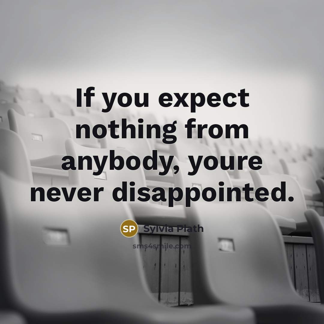 “If you expect nothing from anybody, youre never disappointed.” quote by Sylvia Plath