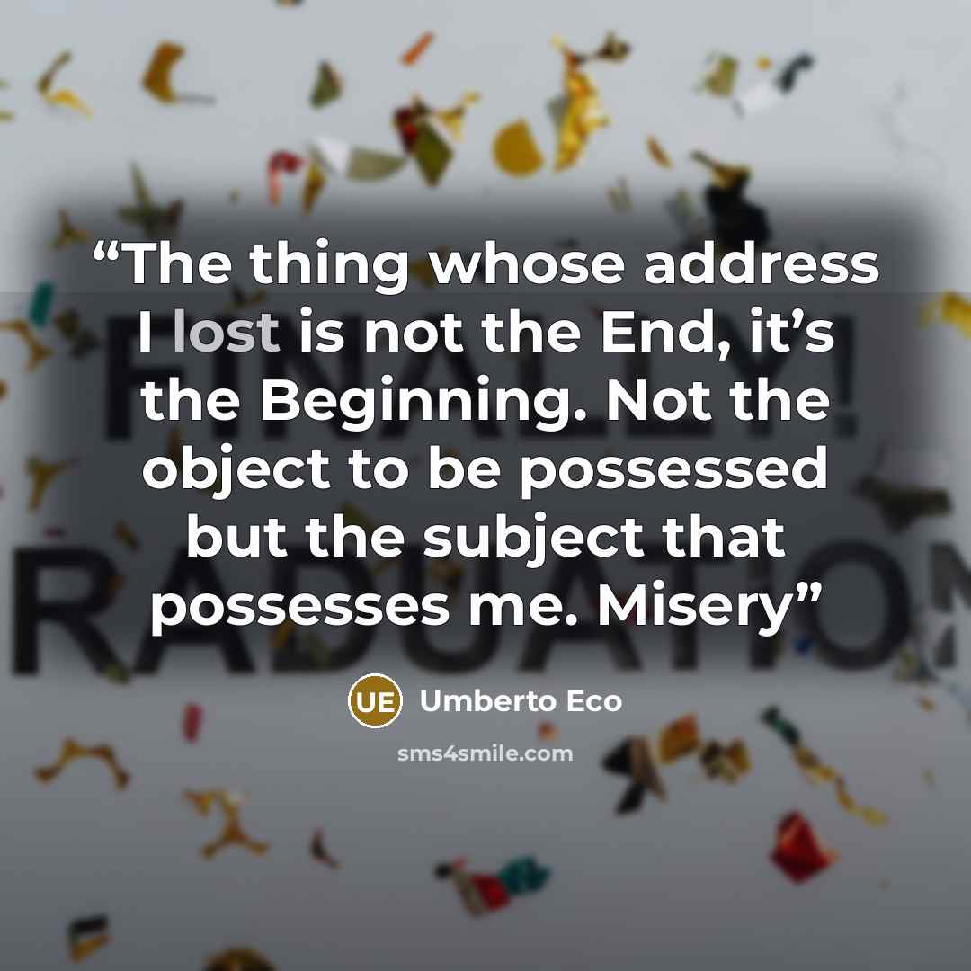 “The thing whose address I lost is not the End, it’s the Beginning. Not the object to be possessed but the subject that possesses me. Misery” quote by Umberto Eco