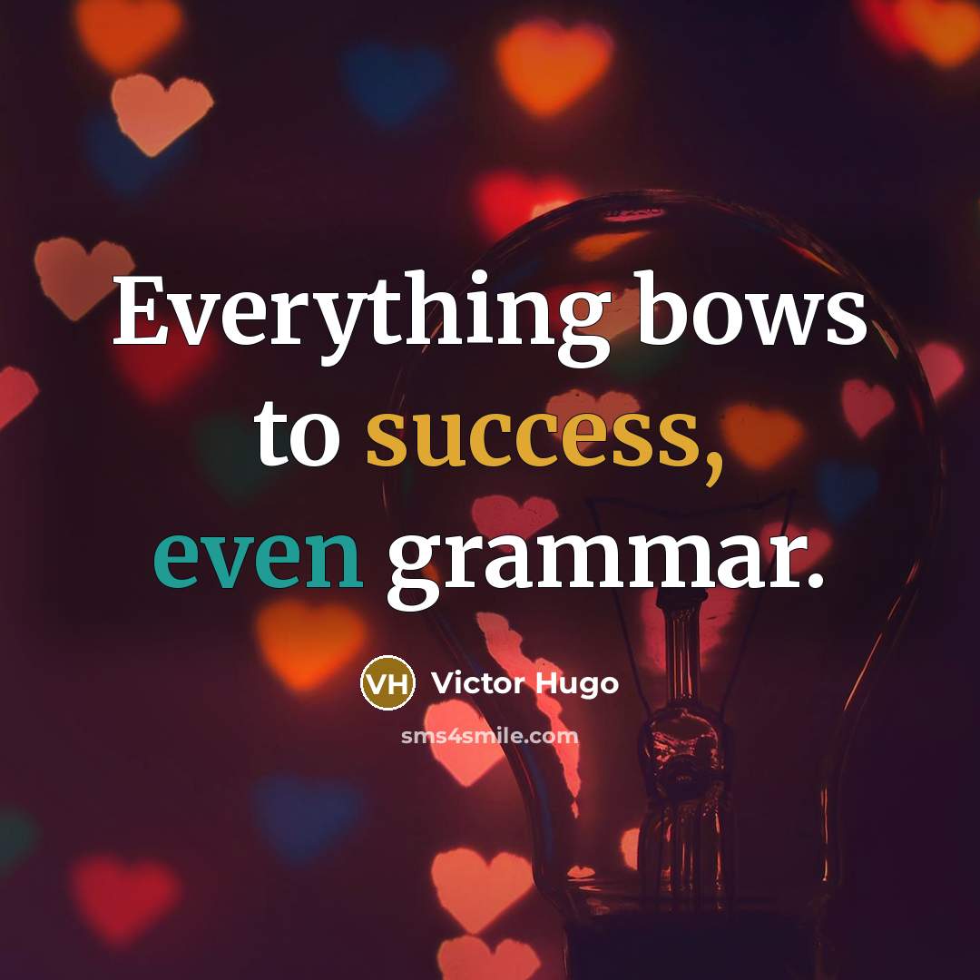 “Everything bows to success, even grammar.” quote by Victor Hugo