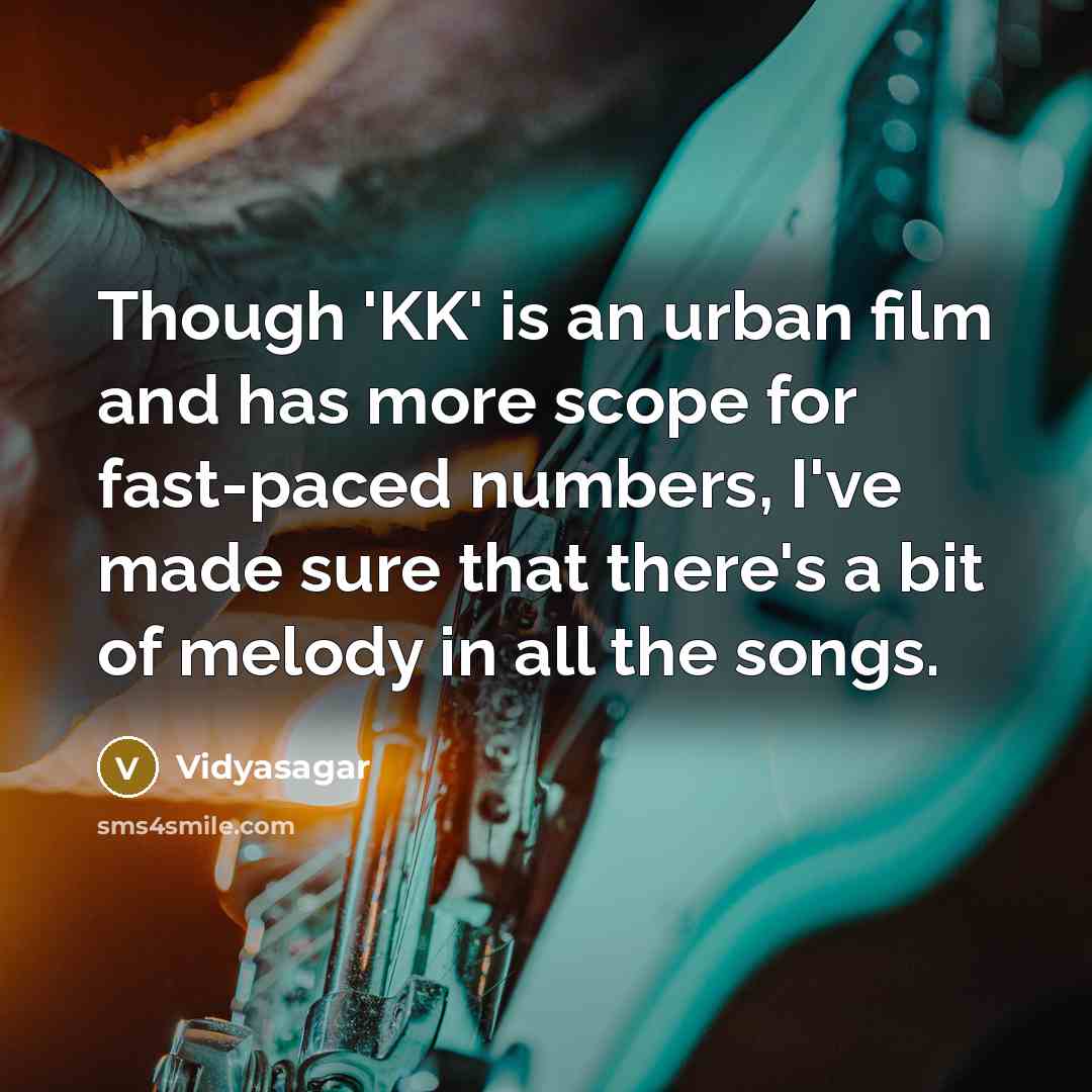 “Though 'KK' is an urban film and has more scope for fast-paced numbers, I've made sure that there's a bit of melody in all the songs.” quote by Vidyasagar