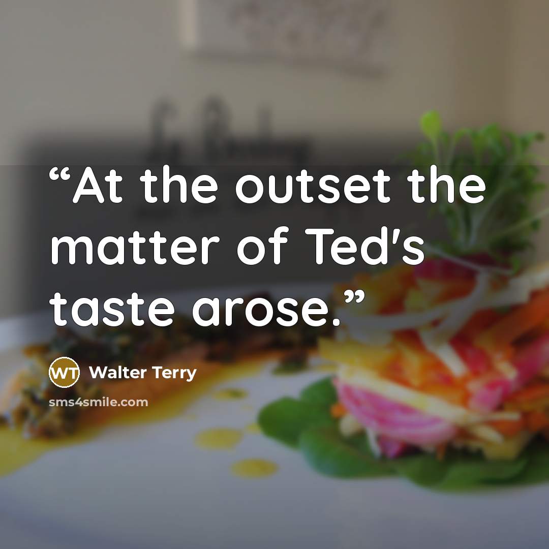 “At the outset the matter of Ted's taste arose.” quote by Walter Terry
