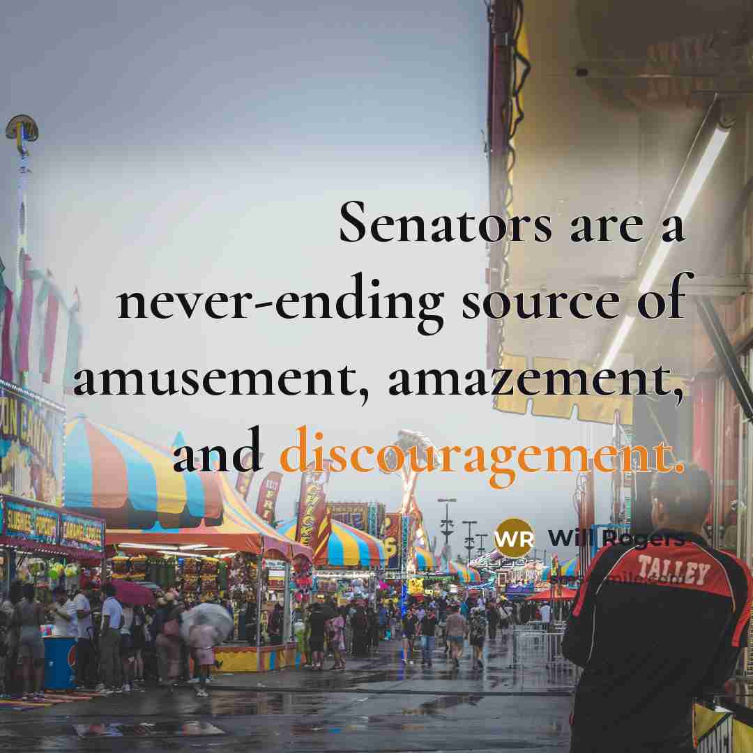 “Senators are a never-ending source of amusement, amazement, and discouragement.” quote by Will Rogers