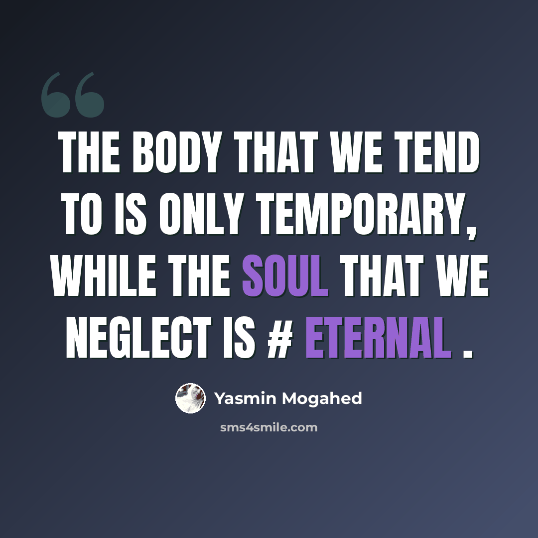 “The body that we tend to is only temporary, while the soul that we neglect is # eternal .” quote by Yasmin Mogahed
