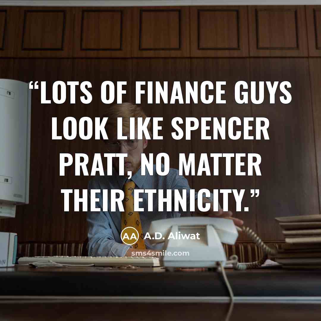 “Lots of finance guys look like Spencer Pratt, no matter their ethnicity.” quote by A.D. Aliwat