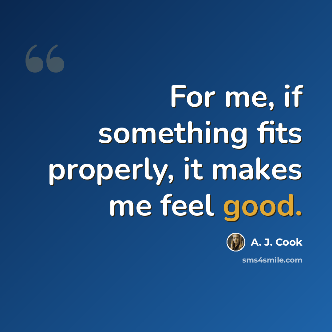 “For me, if something fits properly, it makes me feel good.” quote by A. J. Cook