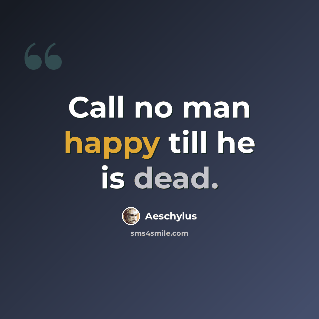 “Call no man happy till he is dead.” quote by Aeschylus