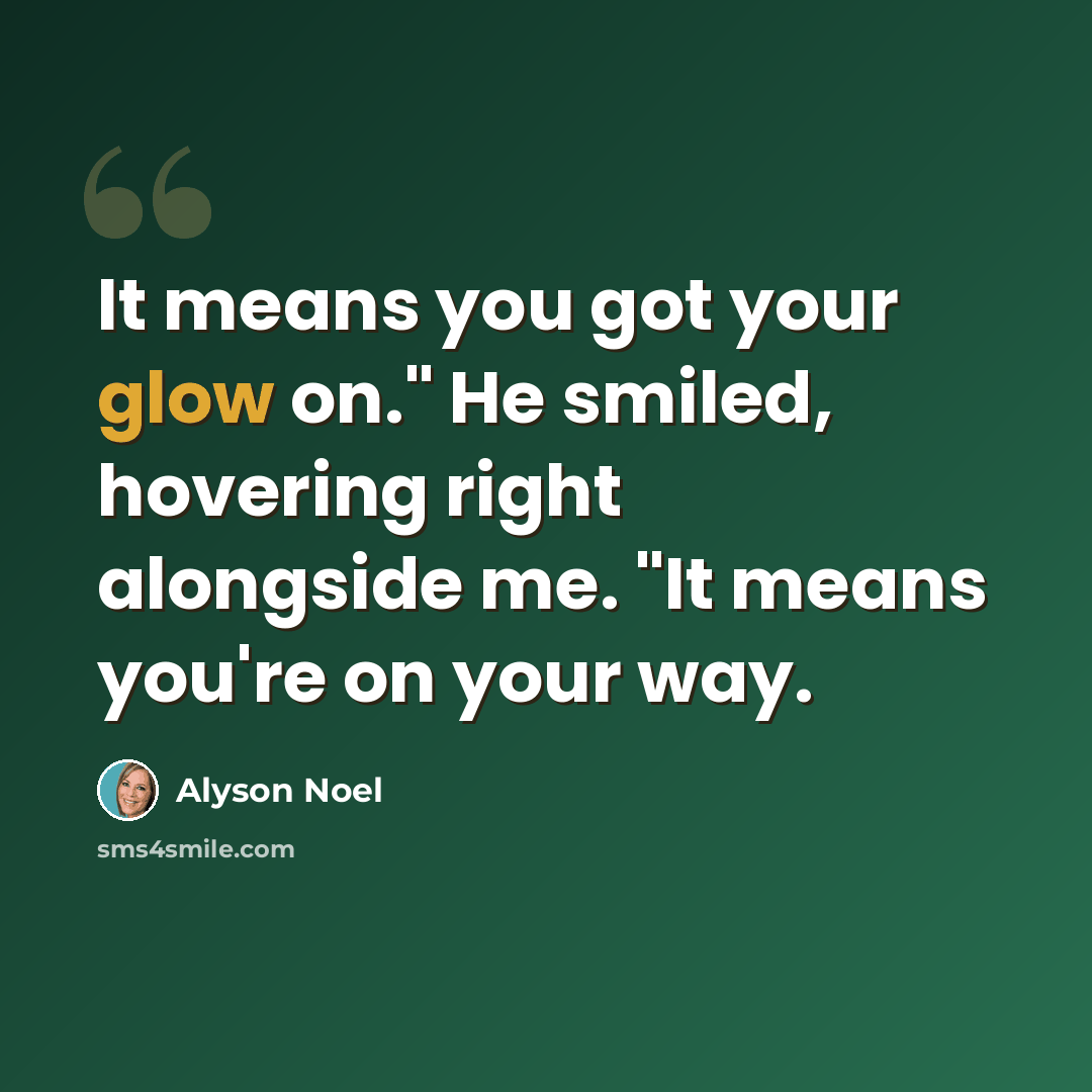“It means you got your glow on." He smiled, hovering right alongside me. "It means you're on your way.” quote by Alyson Noel