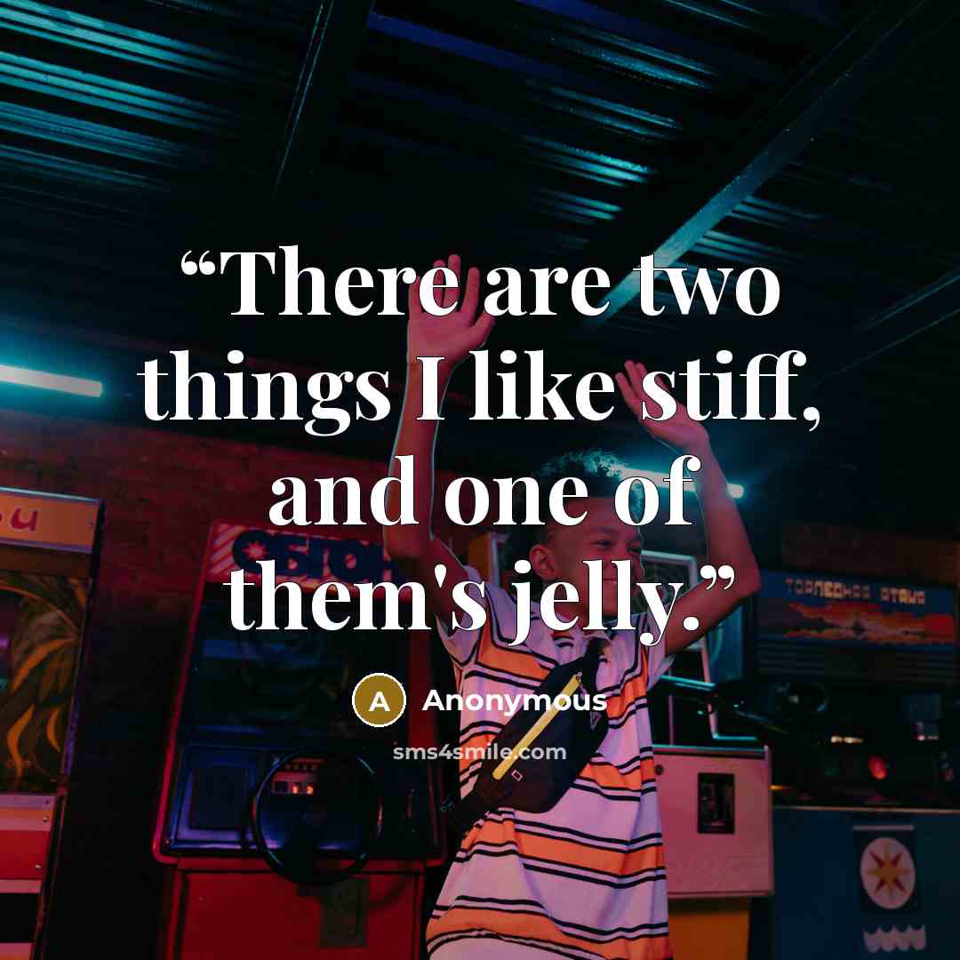 “There are two things I like stiff, and one of them's jelly.” quote by Anonymous