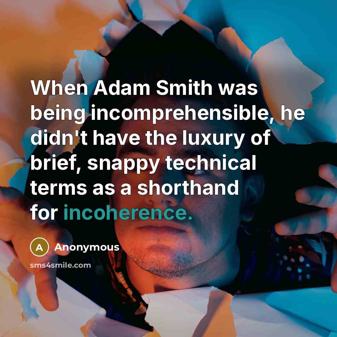 “When Adam Smith was being incomprehensible, he didn't have the luxury of brief, snappy technical terms as a shorthand for incoherence.” quote by Anonymous