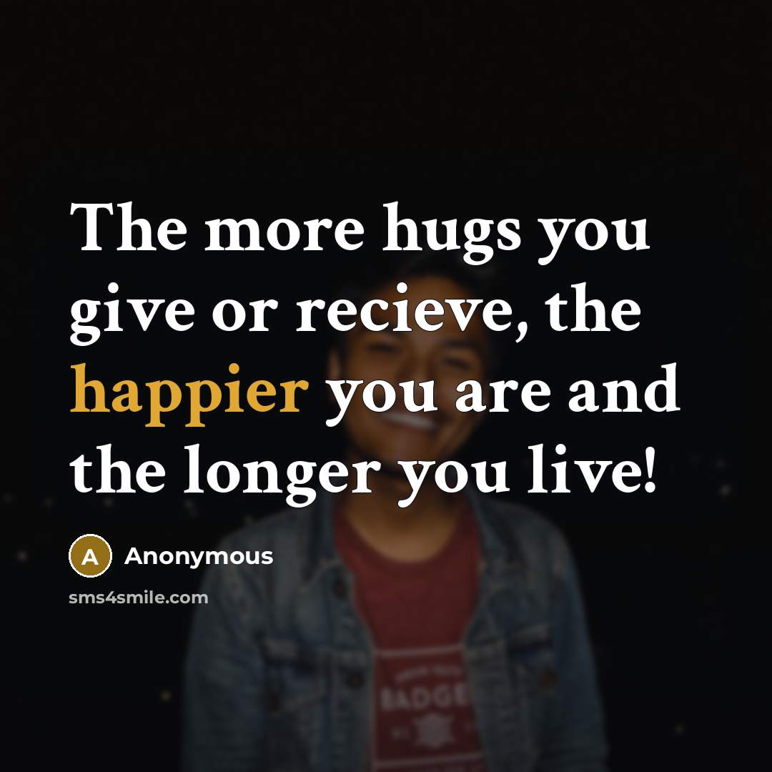 “The more hugs you give or recieve, the happier you are and the longer you live!” quote by Anonymous