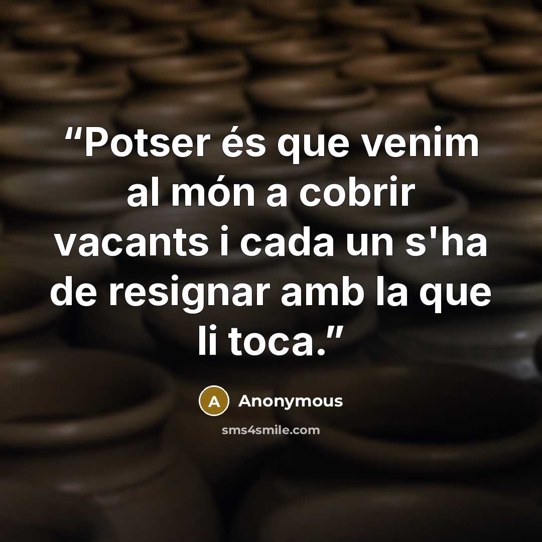 “Potser és que venim al món a cobrir vacants i cada un s'ha de resignar amb la que li toca.” quote by Anonymous