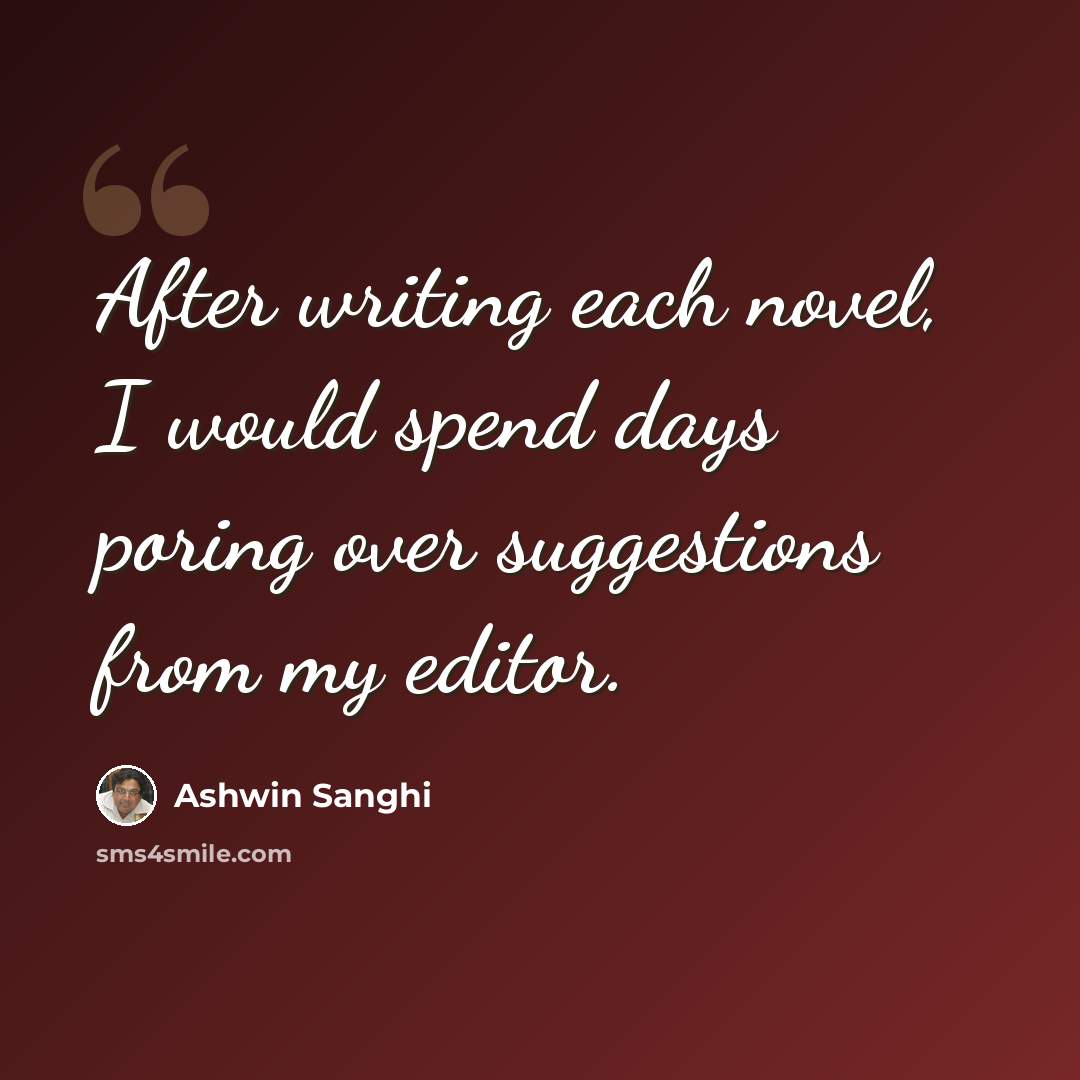 “After writing each novel, I would spend days poring over suggestions from my editor.” quote by Ashwin Sanghi
