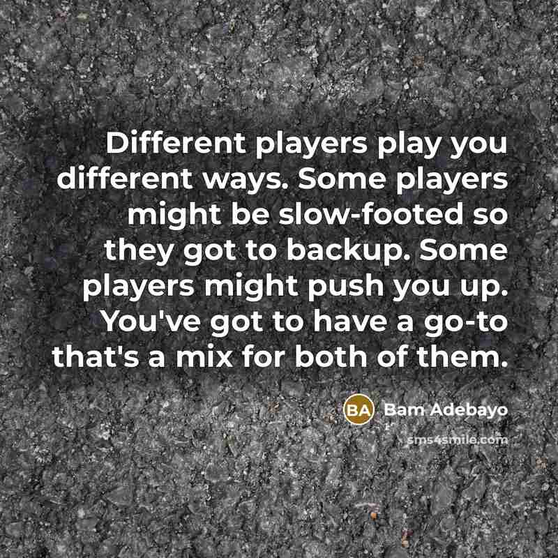 “Different players play you different ways. Some players might be slow-footed so they got to backup. Some players might push you up. You've got to have a go-to that's a mix for both of them.” quote by Bam Adebayo
