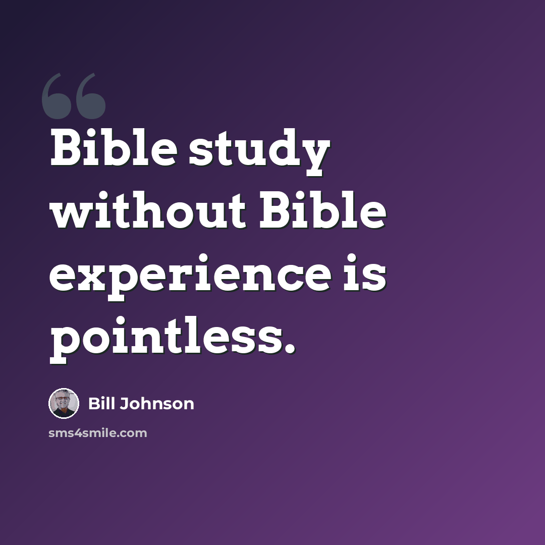 “Bible study without Bible experience is pointless.” quote by Bill Johnson