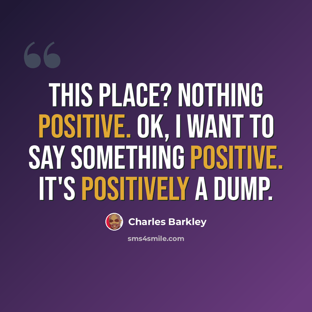 “This place? Nothing positive. OK, I want to say something positive. It's positively a dump.” quote by Charles Barkley