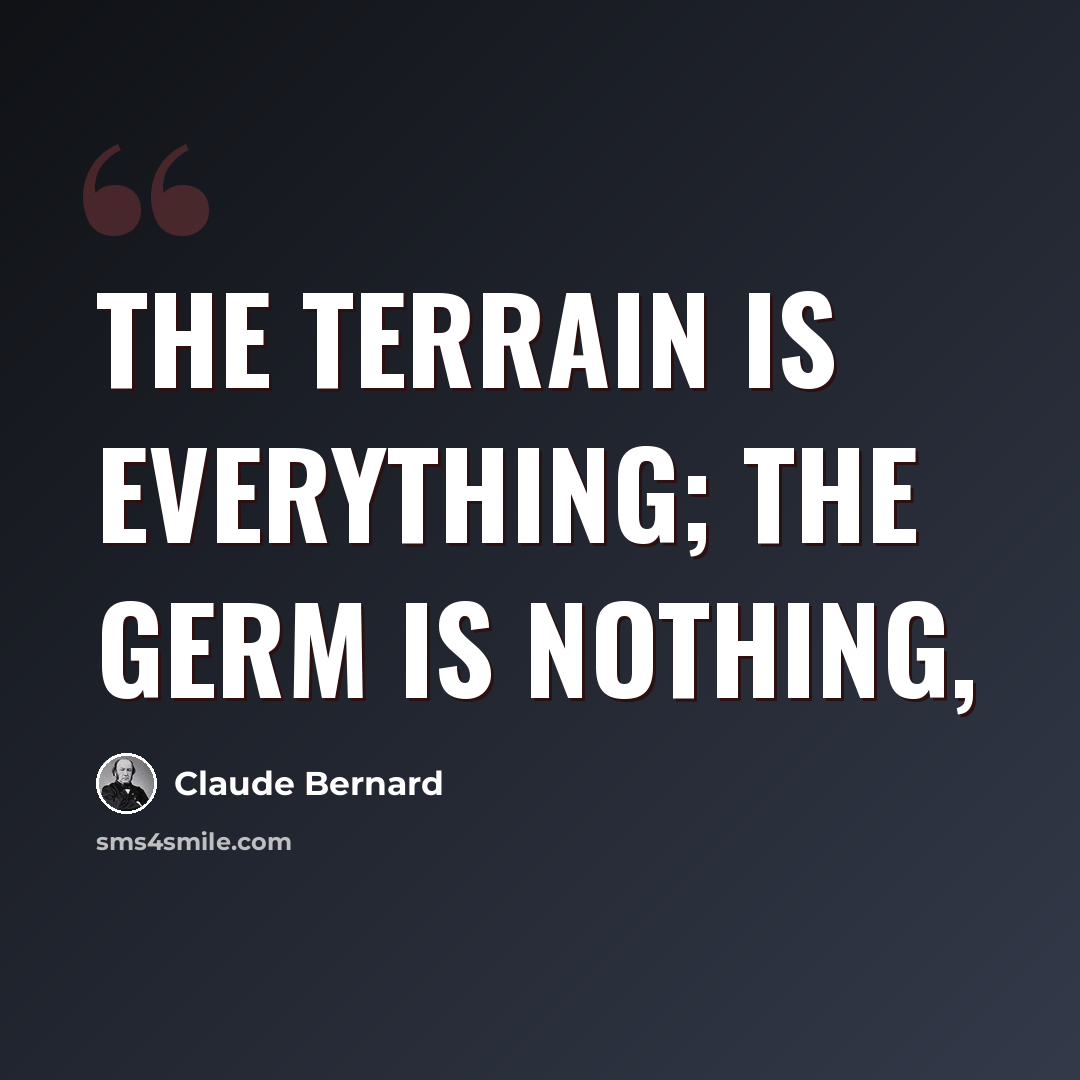 “The terrain is everything; the germ is nothing,” quote by Claude Bernard