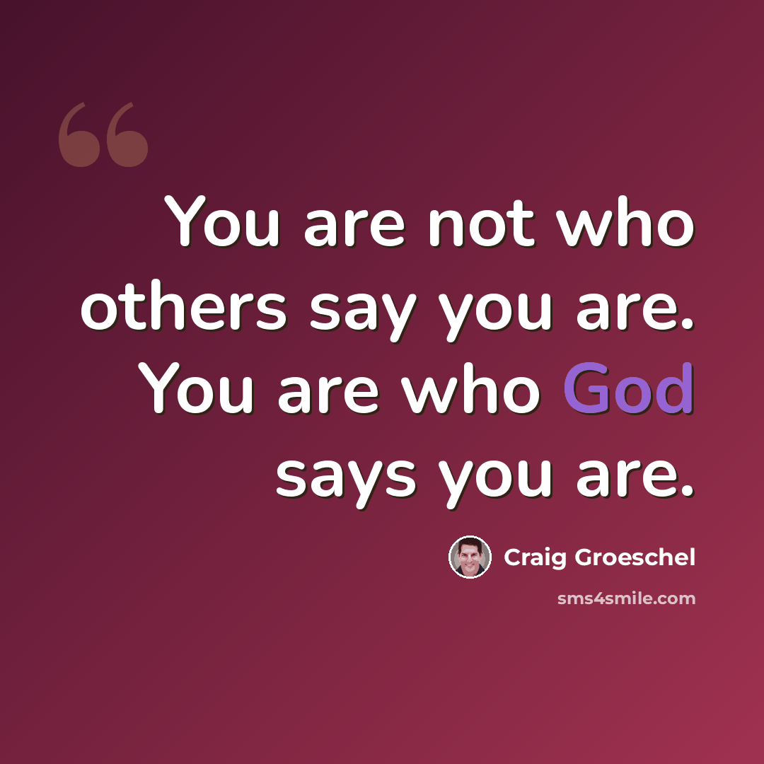 “You are not who others say you are. You are who God says you are.” quote by Craig Groeschel