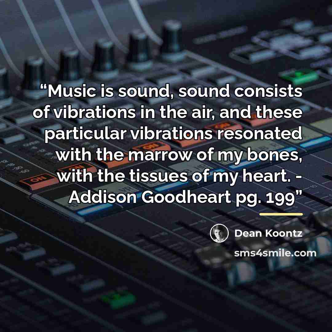 “Music is sound, sound consists of vibrations in the air, and these particular vibrations resonated with the marrow of my bones, with the tissues of my heart. - Addison Goodheart pg. 199” quote by Dean Koontz