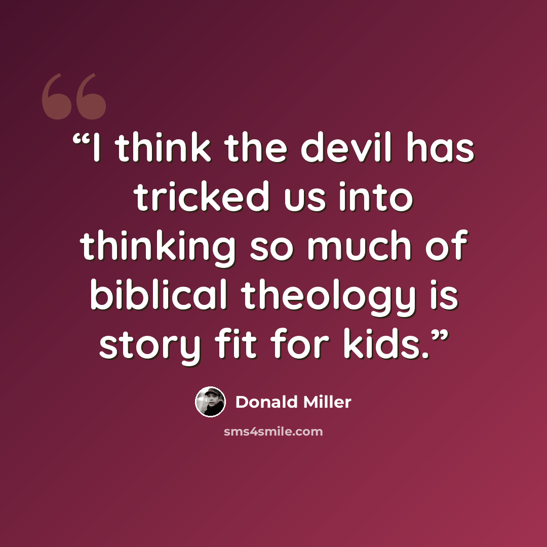 “I think the devil has tricked us into thinking so much of biblical theology is story fit for kids.” quote by Donald Miller
