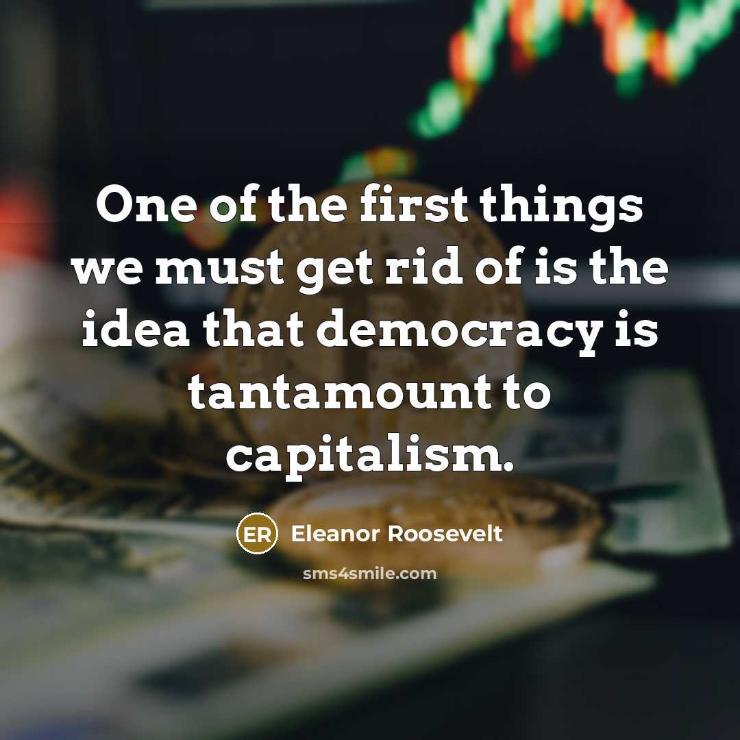 “One of the first things we must get rid of is the idea that democracy is tantamount to capitalism.” quote by Eleanor Roosevelt