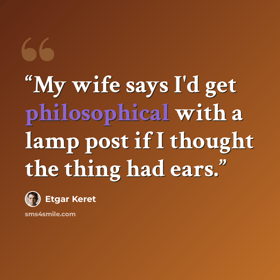 “My wife says I'd get philosophical with a lamp post if I thought the thing had ears.” quote by Etgar Keret