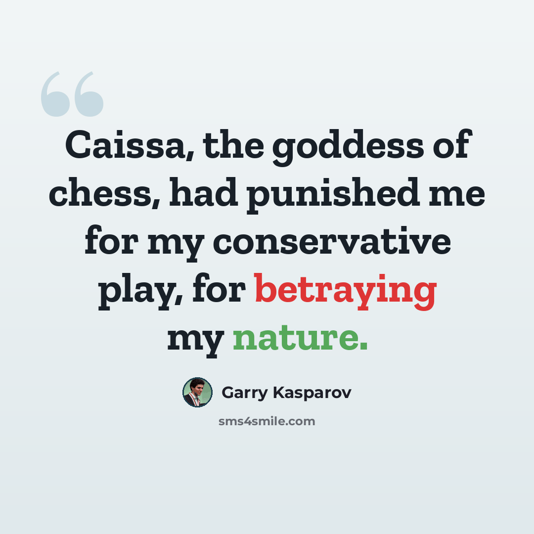 “Caissa, the goddess of chess, had punished me for my conservative play, for betraying my nature.” quote by Garry Kasparov