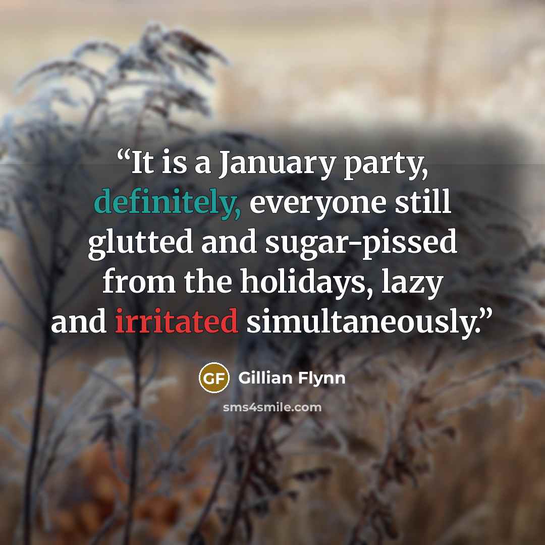 “It is a January party, definitely, everyone still glutted and sugar-pissed from the holidays, lazy and irritated simultaneously.” quote by Gillian Flynn