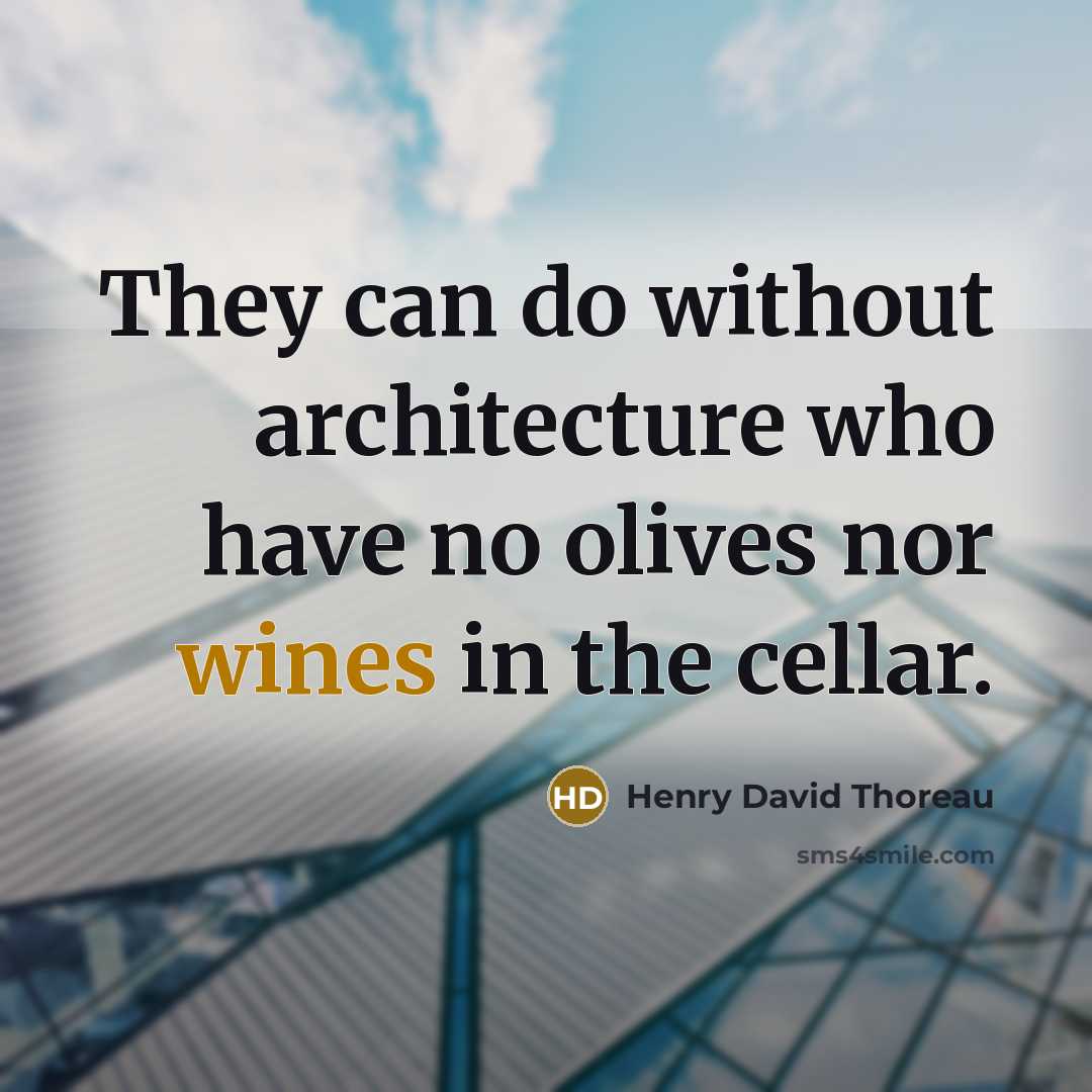 “They can do without architecture who have no olives nor wines in the cellar.” quote by Henry David Thoreau