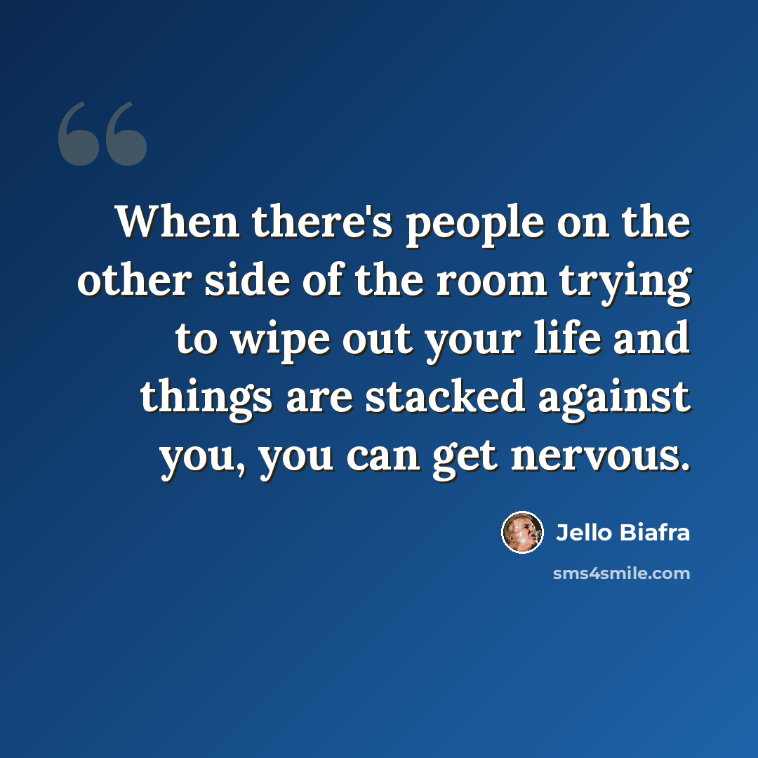 “When there's people on the other side of the room trying to wipe out your life and things are stacked against you, you can get nervous.” quote by Jello Biafra