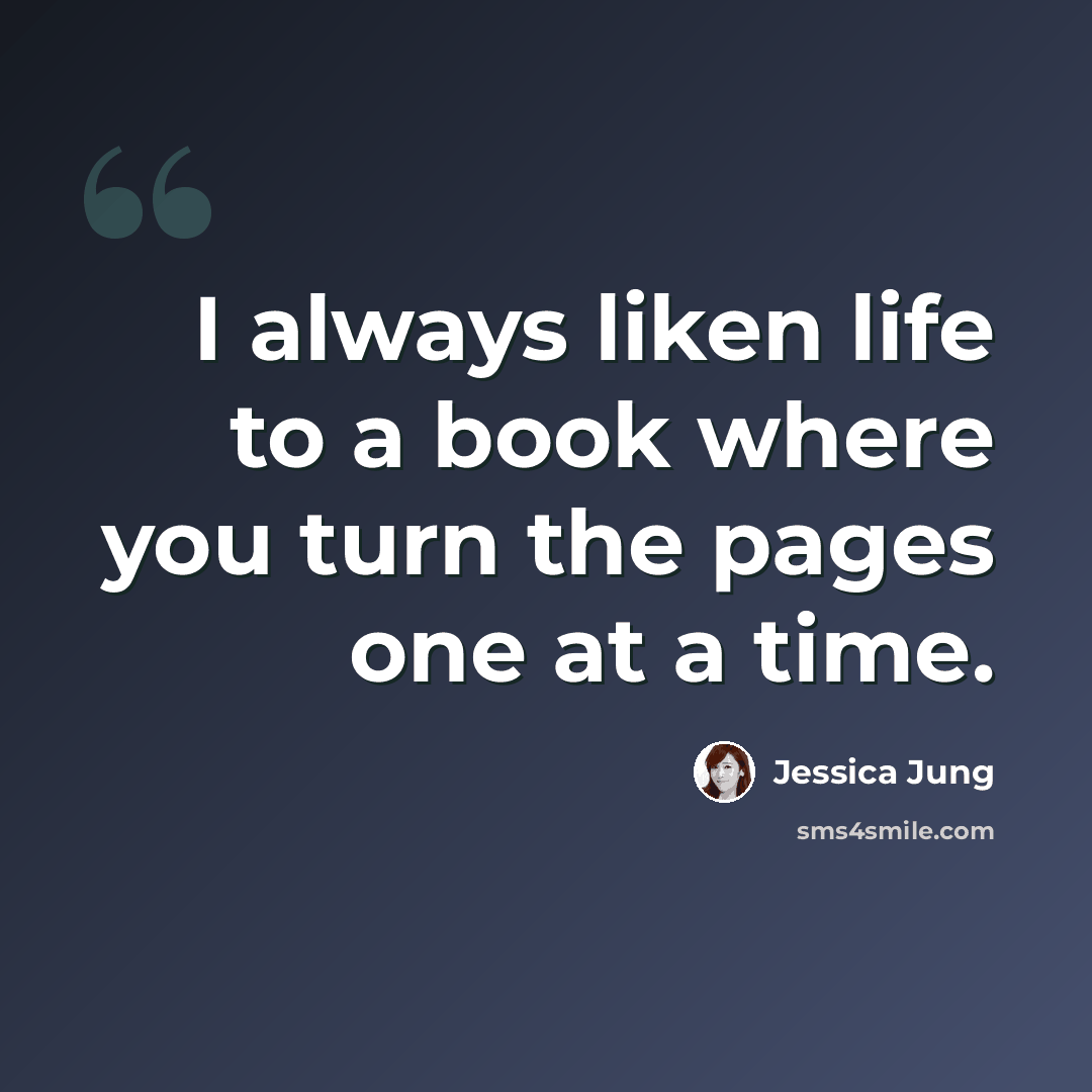 “I always liken life to a book where you turn the pages one at a time.” quote by Jessica Jung