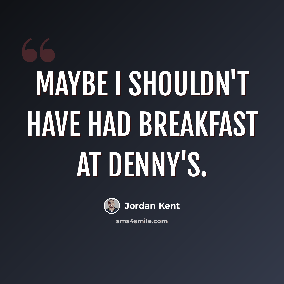 “Maybe I shouldn't have had breakfast at Denny's.” quote by Jordan Kent