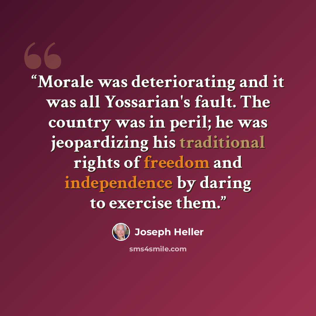 “Morale was deteriorating and it was all Yossarian's fault. The country was in peril; he was jeopardizing his traditional rights of freedom and independence by daring to exercise them.” quote by Joseph Heller