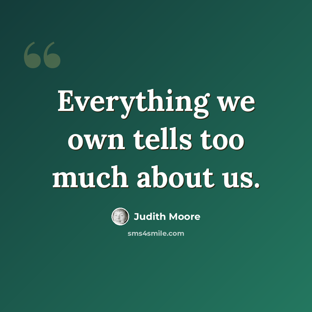 “Everything we own tells too much about us.” quote by Judith Moore