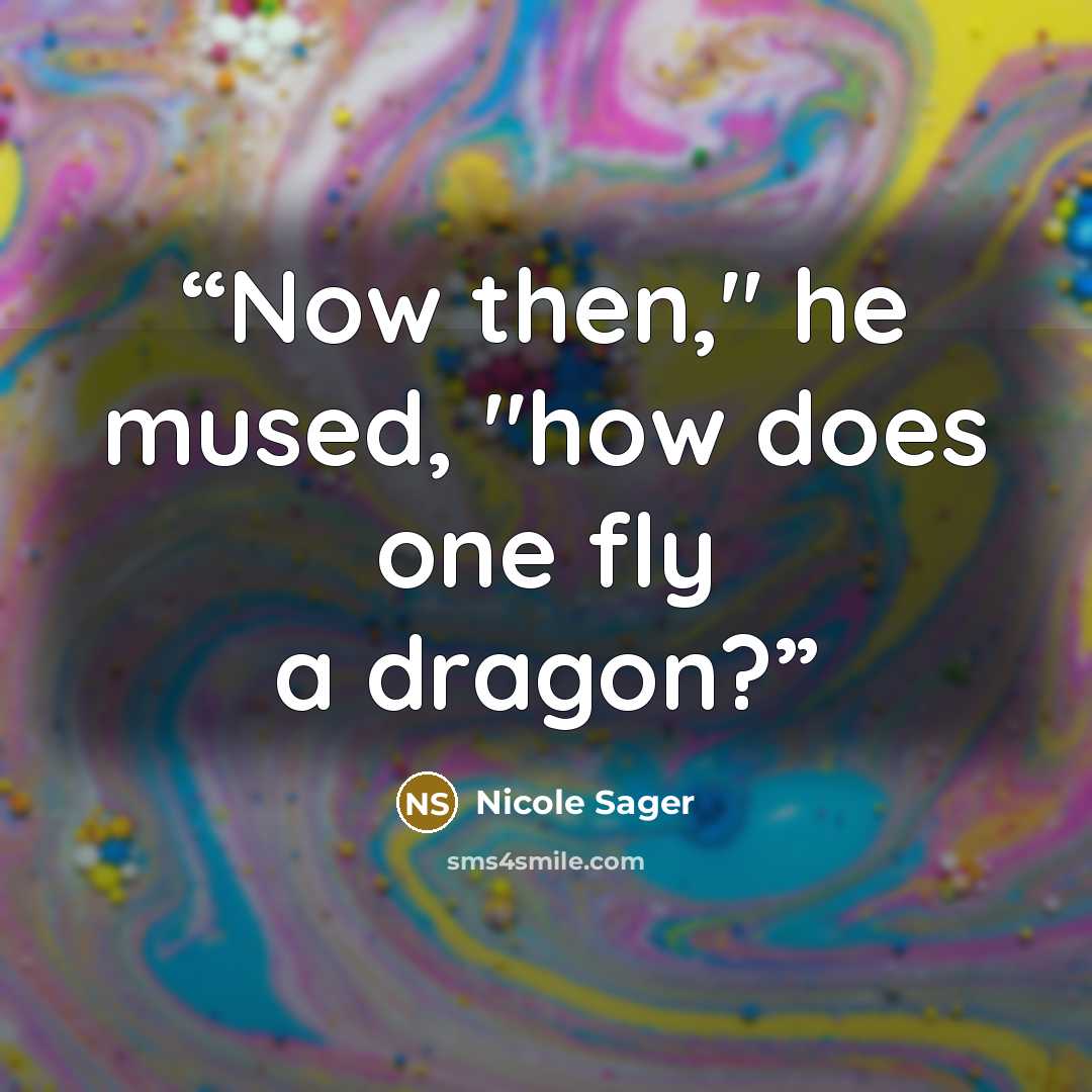 “Now then," he mused, "how does one fly a dragon?” quote by Nicole Sager