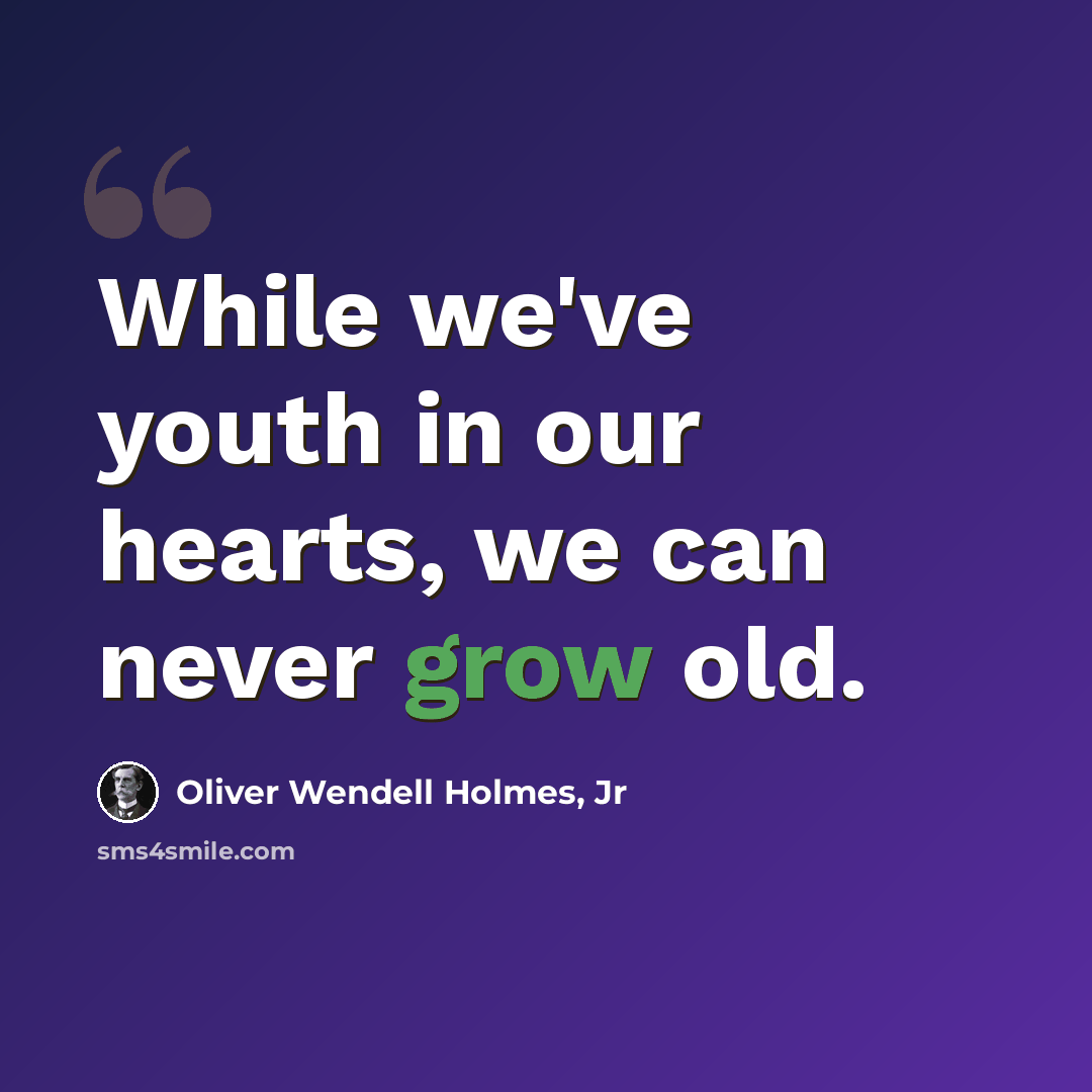 “While we've youth in our hearts, we can never grow old.” quote by Oliver Wendell Holmes, Jr